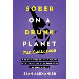 Sober On A Drunk Planet: The Challenge. A 31-Day Guided Sobriety Journal With Pr